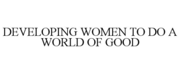DEVELOPING WOMEN TO DO A WORLD OF GOOD trademark