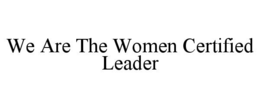 WE ARE THE WOMEN CERTIFIED LEADER trademark