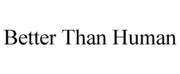 BETTER THAN HUMAN trademark