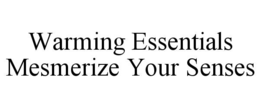 WARMING ESSENTIALS MESMERIZE YOUR SENSES trademark