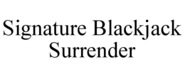 SIGNATURE BLACKJACK SURRENDER trademark