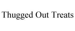 THUGGED OUT TREATS trademark