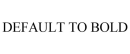 DEFAULT TO BOLD trademark