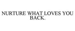 NURTURE WHAT LOVES YOU BACK. trademark