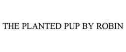 THE PLANTED PUP BY ROBIN trademark