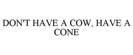 DON'T HAVE A COW, HAVE A CONE trademark
