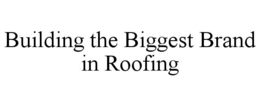 BUILDING THE BIGGEST BRAND IN ROOFING trademark