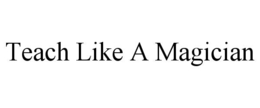 TEACH LIKE A MAGICIAN trademark