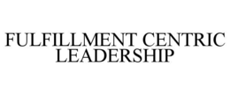 FULFILLMENT CENTRIC LEADERSHIP trademark