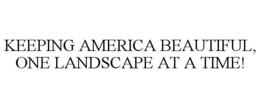 KEEPING AMERICA BEAUTIFUL, ONE LANDSCAPE AT A TIME! trademark