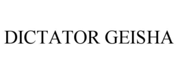 DICTATOR GEISHA trademark