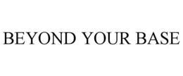 BEYOND YOUR BASE trademark