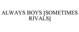 ALWAYS BOYS [SOMETIMES RIVALS] trademark