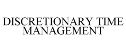 DISCRETIONARY TIME MANAGEMENT trademark
