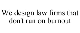 WE DESIGN LAW FIRMS THAT DON'T RUN ON BURNOUT trademark