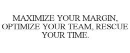 MAXIMIZE YOUR MARGIN, OPTIMIZE YOUR TEAM, RESCUE YOUR TIME. trademark