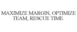MAXIMIZE MARGIN, OPTIMIZE TEAM, RESCUE TIME. trademark