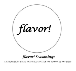 FLAVOR! FLAVOR! SEASONINGS A UNIQUE SPICE BLEND THAT WILL ENHANCE THE FLAVOR OF ANY DISH! trademark