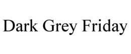 DARK GREY FRIDAY trademark