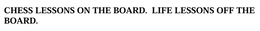 CHESS LESSONS ON THE BOARD. LIFE LESSONS OFF THE BOARD trademark