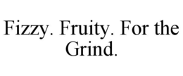 FIZZY. FRUITY. FOR THE GRIND. trademark
