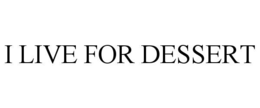 I LIVE FOR DESSERT trademark