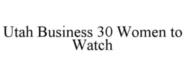 UTAH BUSINESS 30 WOMEN TO WATCH trademark