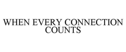 WHEN EVERY CONNECTION COUNTS trademark