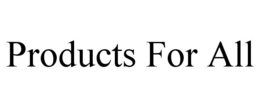 PRODUCTS FOR ALL trademark