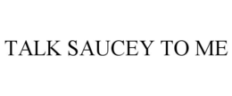 TALK SAUCEY TO ME trademark