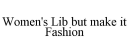 WOMEN'S LIB BUT MAKE IT FASHION trademark