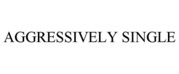 AGGRESSIVELY SINGLE trademark