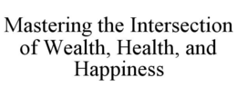 MASTERING THE INTERSECTION OF WEALTH, HEALTH, AND HAPPINESS trademark