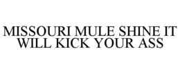MISSOURI MULE SHINE IT WILL KICK YOUR ASS trademark