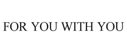 FOR YOU WITH YOU trademark