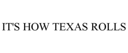 IT'S HOW TEXAS ROLLS trademark