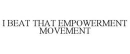 I BEAT THAT EMPOWERMENT MOVEMENT trademark