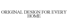 ORIGINAL DESIGN FOR EVERY HOME trademark