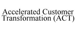 ACCELERATED CUSTOMER TRANSFORMATION (ACT) trademark