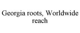 GEORGIA ROOTS, WORLDWIDE REACH trademark