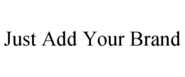 JUST ADD YOUR BRAND trademark