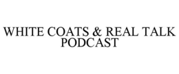 WHITE COATS & REAL TALK PODCAST trademark