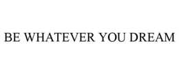 BE WHATEVER YOU DREAM trademark