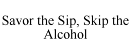 SAVOR THE SIP, SKIP THE ALCOHOL trademark