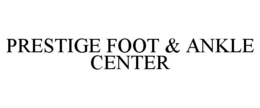 PRESTIGE FOOT & ANKLE CENTER trademark