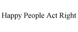 HAPPY PEOPLE ACT RIGHT trademark