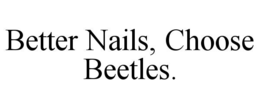 BETTER NAILS, CHOOSE BEETLES. trademark