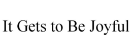 IT GETS TO BE JOYFUL trademark