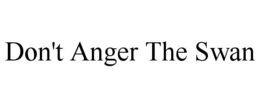 DON'T ANGER THE SWAN trademark