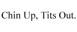 CHIN UP, TITS OUT. trademark